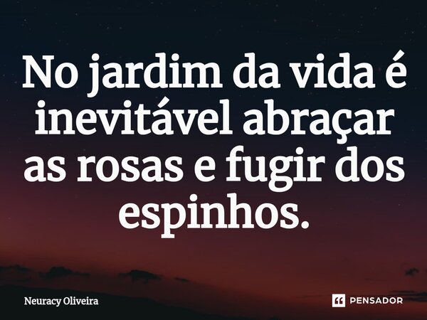 ⁠No jardim da vida é inevitável abraçar as rosas e fugir dos espinhos.... Frase de Neuracy Oliveira.