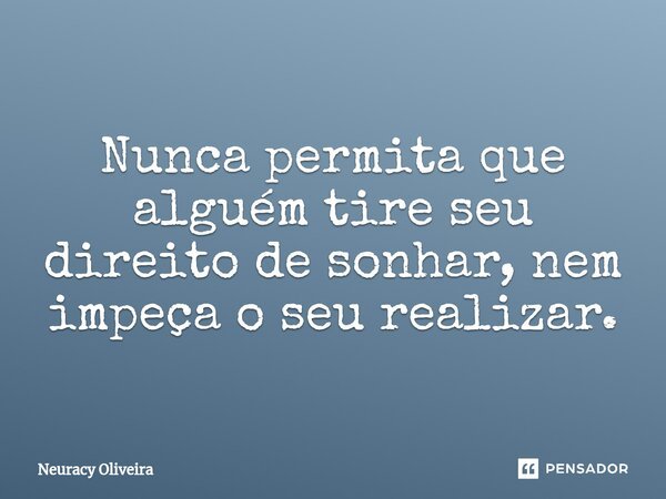 ⁠Nunca permita que alguém tire seu direito de sonhar, nem impeça o seu realizar.... Frase de Neuracy Oliveira.