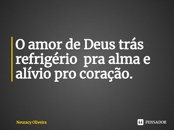 ⁠O amor de Deus trás refrigério pra alma e alívio pro coração.... Frase de Neuracy Oliveira.