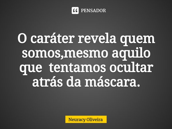 ⁠O caráter revela quem somos,mesmo aquilo que tentamos ocultar atrás da máscara.... Frase de Neuracy Oliveira.
