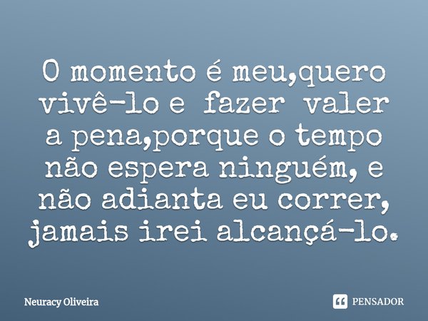 ⁠O momento é meu,quero vivê-lo e fazer valer a pena,porque o tempo não espera ninguém, e não adianta eu correr, jamais irei alcançá-lo.... Frase de Neuracy Oliveira.