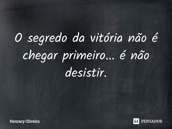 ⁠O segredo da vitória não é chegar primeiro... é não desistir.... Frase de Neuracy Oliveira.