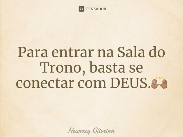 ⁠Para entrar na Sala do Trono, basta se conectar com DEUS.🙌🏽... Frase de Neuracy Oliveira.