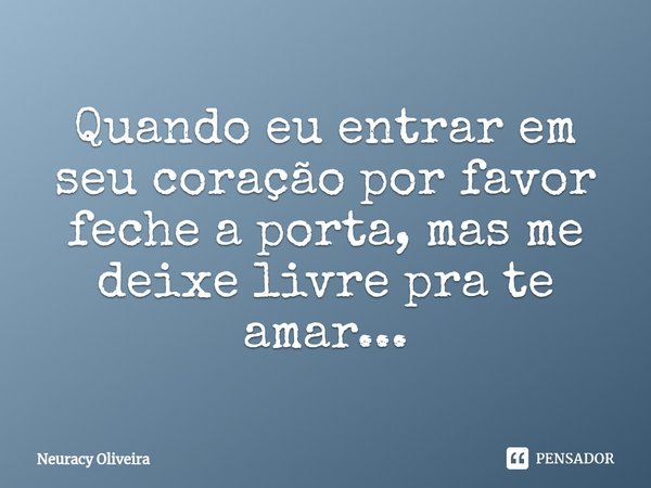 ⁠Quando eu entrar em seu coração por favor feche a porta, mas me deixe livre pra te amar...... Frase de Neuracy Oliveira.