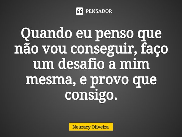 ⁠Quando eu penso que não vou conseguir, faço um desafio a mim mesma, e provo que consigo.... Frase de Neuracy Oliveira.