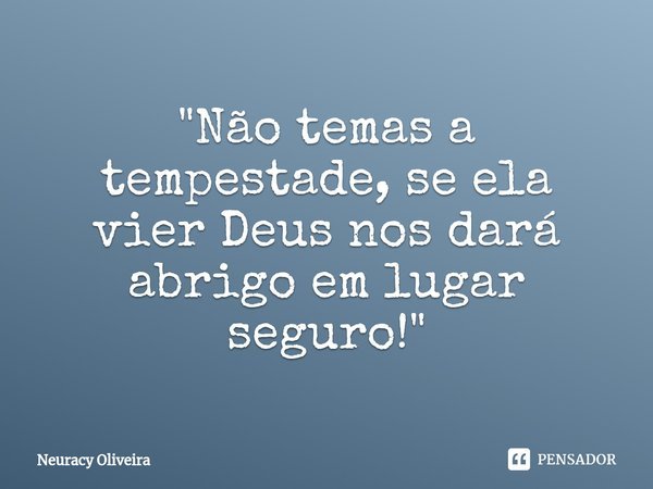 ⁠"Não temas a tempestade, se ela vier Deus nos dará abrigo em lugar seguro!"... Frase de Neuracy Oliveira.