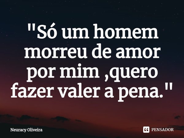 ⁠"Só um homem morreu de amor por mim ,quero fazer valer a pena. "... Frase de Neuracy Oliveira.