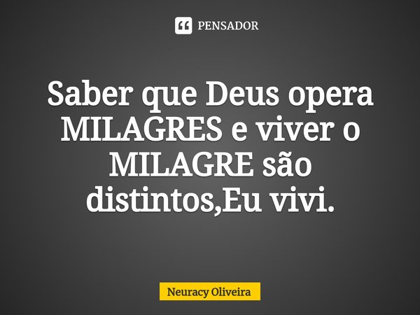 ⁠Saber que Deus opera MILAGRES e viver o MILAGRE são distintos,Eu vivi.... Frase de Neuracy Oliveira.
