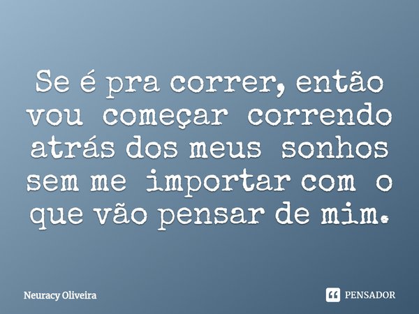 ⁠Se é pra correr, então vou começar correndo atrás dos meus sonhos sem me importar com o que vão pensar de mim.... Frase de Neuracy Oliveira.