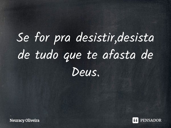 ⁠Se for pra desistir,desista de tudo que te afasta de Deus.... Frase de Neuracy Oliveira.