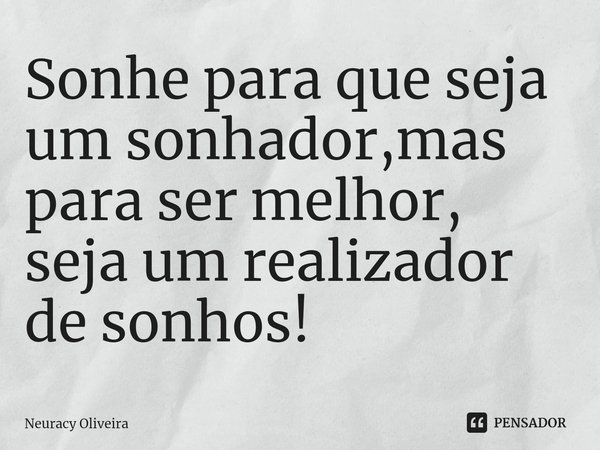 ⁠Sonhe para que seja um sonhador,mas para ser melhor, seja um realizador de sonhos!... Frase de Neuracy Oliveira.