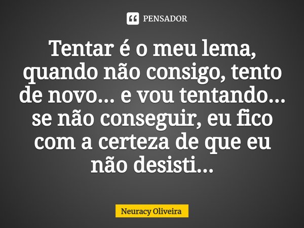 ⁠Tentar é o meu lema, quando não consigo, tento de novo... e vou tentando... se não conseguir, eu fico com a certeza de que eu não desisti...... Frase de Neuracy Oliveira.