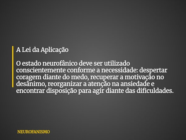 A Lei da Aplicação O estado neurofânico deve ser utilizado conscientemente conforme a necessidade: despertar coragem diante do medo, recuperar a motivação no de... Frase de NEUROFANISMO.