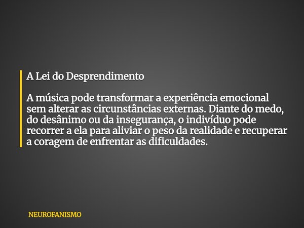 A Lei do Desprendimento A música pode transformar a experiência emocional sem alterar as circunstâncias externas. Diante do medo, do desânimo ou da insegurança,... Frase de NEUROFANISMO.