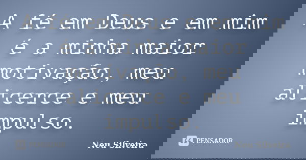 A fé em Deus e em mim é a minha maior motivação, meu alicerce e meu impulso.... Frase de Neu Silveira.