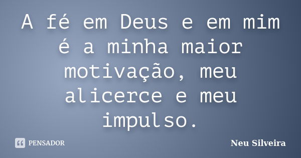 A fé em Deus e em mim é a minha maior motivação, meu alicerce e meu impulso.... Frase de Neu Silveira.