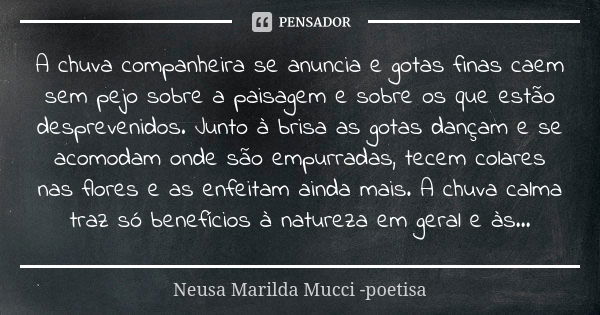 A chuva companheira se anuncia e gotas finas caem sem pejo sobre a paisagem e sobre os que estão desprevenidos. Junto à brisa as gotas dançam e se acomodam onde... Frase de Neusa Marilda Mucci - poetisa.