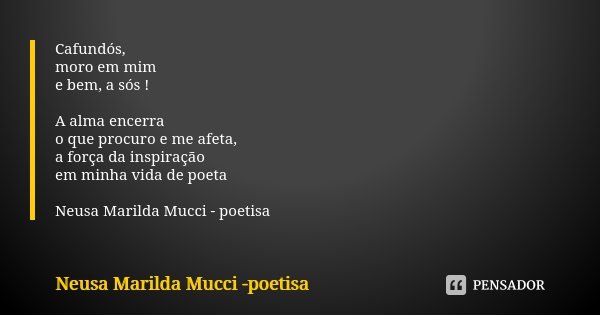 Cafundós, moro em mim e bem, a sós ! A alma encerra o que procuro e me afeta, a força da inspiração em minha vida de poeta Neusa Marilda Mucci - poetisa... Frase de Neusa Marilda Mucci - poetisa.