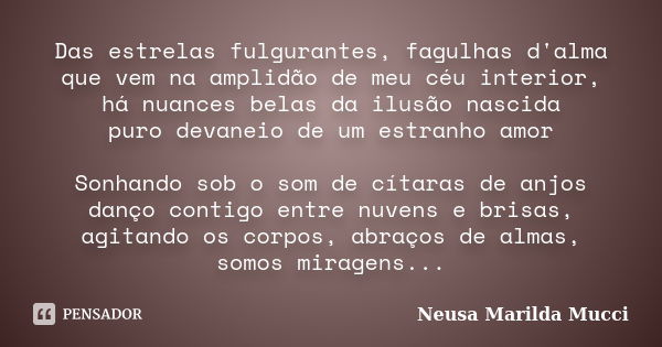 Das estrelas fulgurantes, fagulhas d'alma que vem na amplidão de meu céu interior, há nuances belas da ilusão nascida puro devaneio de um estranho amor Sonhando... Frase de Neusa Marilda Mucci.