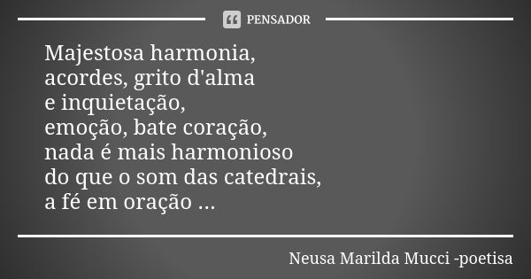 Majestosa harmonia, acordes, grito d'alma e inquietação, emoção, bate coração, nada é mais harmonioso do que o som das catedrais, a fé em oração ...... Frase de Neusa Marilda Mucci - poetisa.