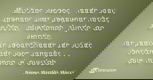 Muitas vezes,nada sou, apenas uma pequenanota, solta, duetando junto ao vento, na pauta desafinada da vida, tentando ser canção... que nunca é ouvida... Frase de Neusa Marilda Mucci.