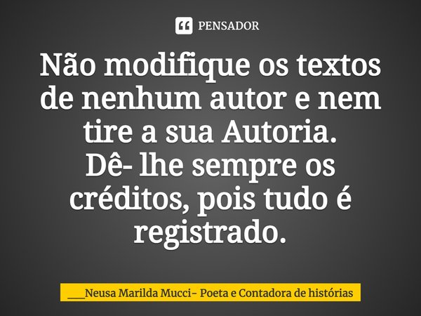 ⁠Não modifique os textos de nenhum autor e nem tire a sua Autoria. Dê- lhe sempre os créditos, pois tudo é registrado.... Frase de __Neusa Marilda Mucci- Poeta e Contadora de histórias.