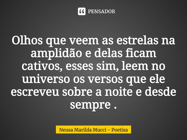 ⁠
Olhos que veem as estrelas na amplidão e delas ficam cativos, esses sim, leem no universo os versos que ele escreveu sobre a noite e desde sempre .... Frase de Neusa Marilda Mucci - Poetisa.