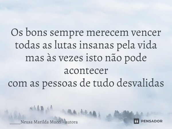 ⁠Os bons sempre merecem vencer todas as lutas insanas pela vida mas às vezes isto não pode acontecer com as pessoas de tudo desvalidas... Frase de _____Neusa Marilda Mucci - autora.