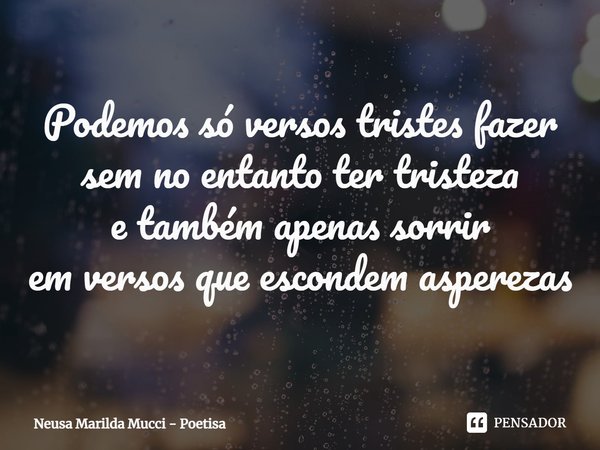 ⁠Podemos só versos tristes fazer
sem no entanto ter tristeza
e também apenas sorrir
em versos que escondem asperezas... Frase de Neusa Marilda Mucci - Poetisa.