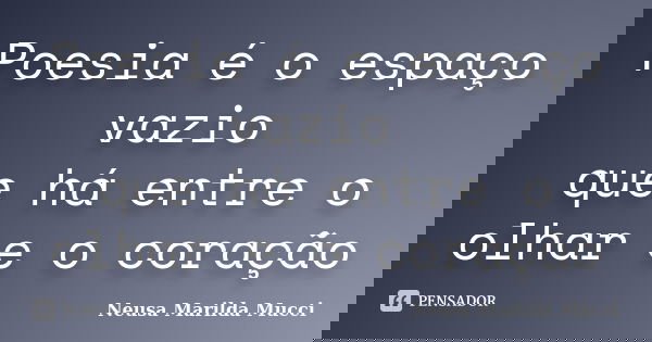 Poesia é o espaço vazio que há entre o olhar e o coração... Frase de Neusa Marilda Mucci.