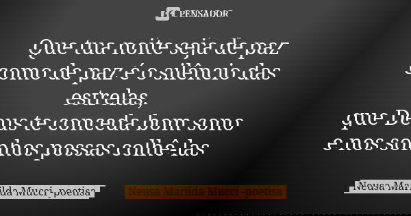 Que tua noite seja de paz como de paz é o silêncio das estrelas, que Deus te conceda bom sono e nos sonhos possas colhê-las... Frase de Neusa Marilda Mucci - poetisa.