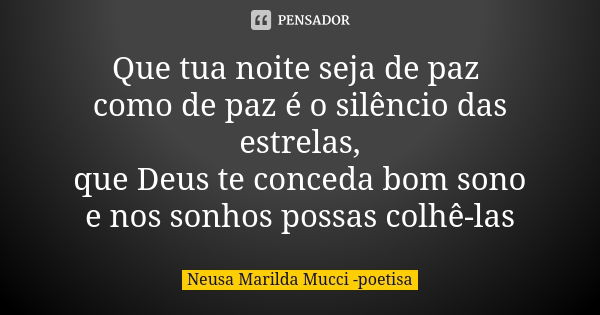 Que tua noite seja de paz como de paz é o silêncio das estrelas, que Deus te conceda bom sono e nos sonhos possas colhê-las... Frase de Neusa Marilda Mucci - poetisa.