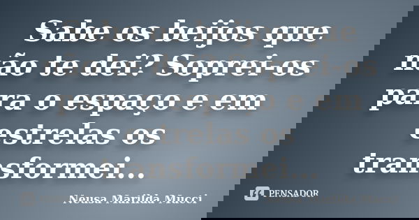 Sabe os beijos que não te dei? Soprei-os para o espaço e em estrelas os transformei...... Frase de Neusa Marilda Mucci.