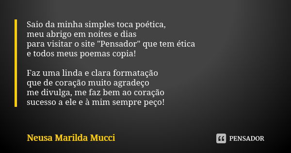 Saio da minha simples toca poética, meu abrigo em noites e dias para visitar o site "Pensador" que tem ética e todos meus poemas copia! Faz uma linda ... Frase de Neusa Marilda Mucci.