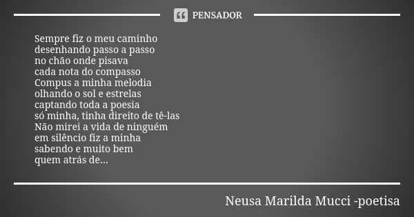 Sempre fiz o meu caminho desenhando passo a passo no chão onde pisava cada nota do compasso Compus a minha melodia olhando o sol e estrelas captando toda a poes... Frase de Neusa Marilda Mucci - poetisa.