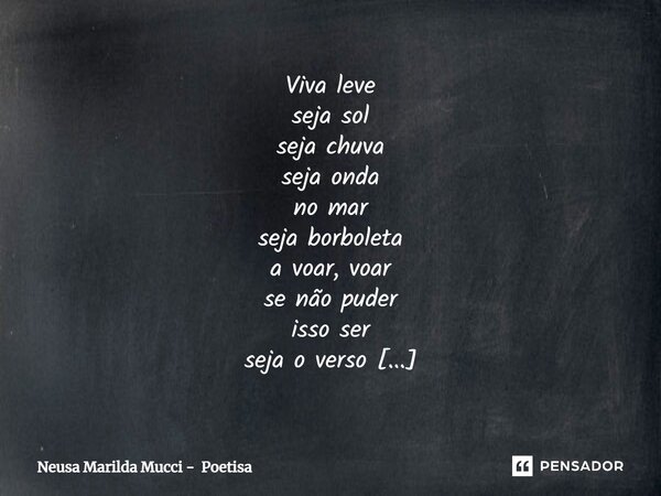 ⁠Viva leve seja sol seja chuva seja onda no mar seja borboleta a voar, voar se não puder isso ser seja o verso que escrevo e dedico só a você como prova de bem ... Frase de Neusa Marilda Mucci - Poetisa.