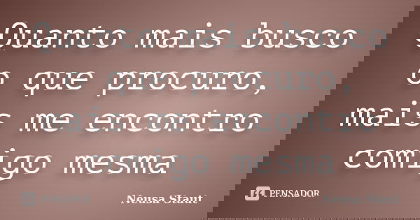 Quanto mais busco o que procuro, mais me encontro comigo mesma... Frase de Neusa Staut.