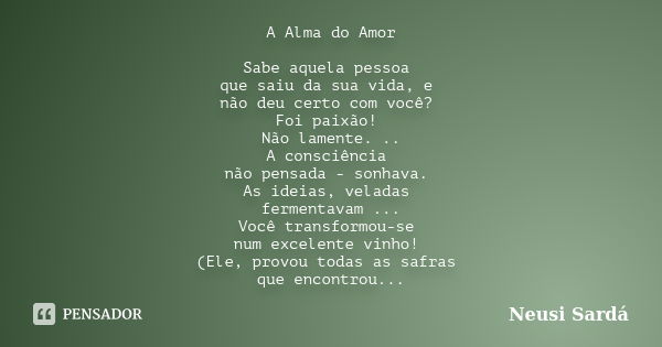 A Alma do Amor Sabe aquela pessoa que saiu da sua vida, e não deu certo com você? Foi paixão! Não lamente. .. A consciência não pensada - sonhava. As ideias, ve... Frase de Neusi Sardá.