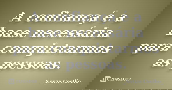 A confiança é a base necessária para conquistarmos as pessoas.... Frase de Neuza Coelho.