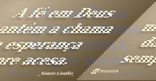 A fé em Deus mantém a chama da esperança sempre acesa.... Frase de Neuza Coelho.