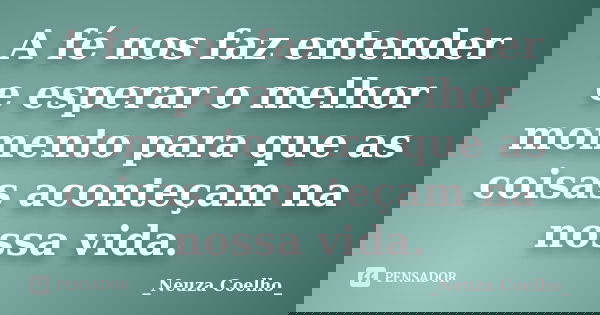 A fé nos faz entender e esperar o melhor momento para que as coisas aconteçam na nossa vida.... Frase de Neuza Coelho.