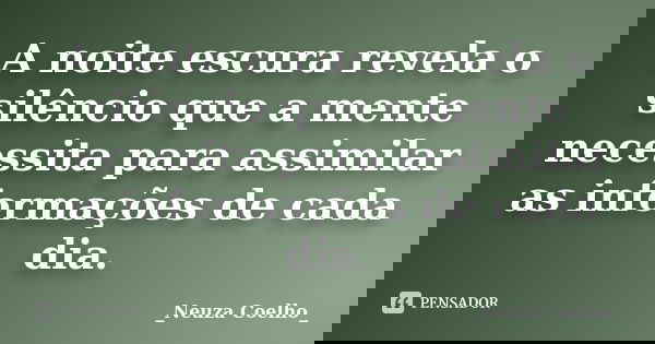 A noite escura revela o silêncio que a mente necessita para assimilar as informações de cada dia.... Frase de Neuza Coelho.