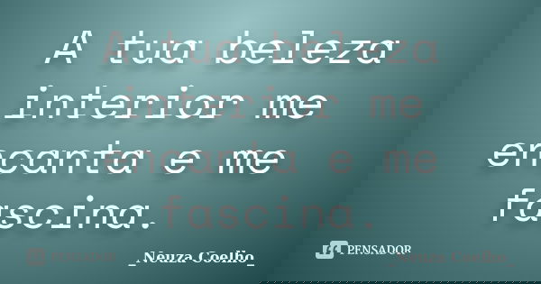 A tua beleza interior me encanta e me fascina.... Frase de Neuza Coelho.