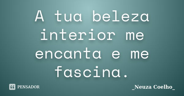 A tua beleza interior me encanta e me fascina.... Frase de Neuza Coelho.