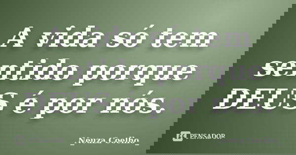 A vida só tem sentido porque DEUS é por nós.... Frase de _Neuza Coelho_.