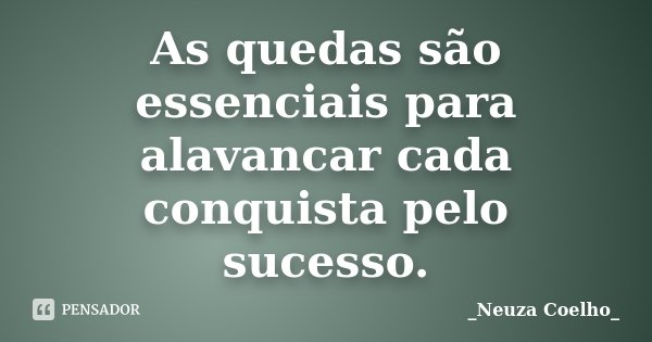 As quedas são essenciais para alavancar cada conquista pelo sucesso.... Frase de Neuza Coelho.