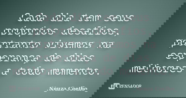 Cada dia tem seus próprios desafios, portanto vivemos na esperança de dias melhores a todo momento.... Frase de Neuza Coelho.