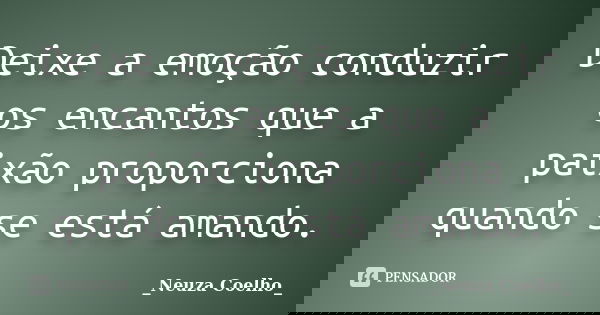 Deixe a emoção conduzir os encantos que a paixão proporciona quando se está amando.... Frase de Neuza Coelho.