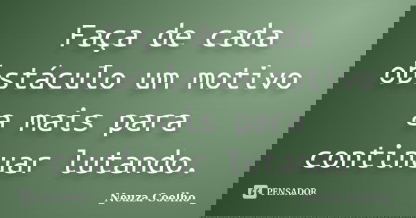 Faça de cada obstáculo um motivo a mais para continuar lutando.... Frase de Neuza Coelho.