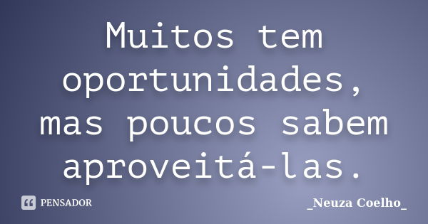 Muitos tem oportunidades, mas poucos sabem aproveitá-las.... Frase de Neuza Coelho.